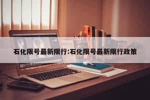 石化限号最新限行:石化限号最新限行政策
