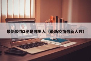 最新疫情2例是哪里人（最新疫情最新人数）