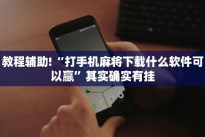 教程辅助!“打手机麻将下载什么软件可以赢”其实确实有挂