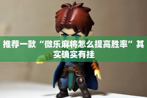 推荐一款“微乐麻将怎么提高胜率”其实确实有挂
