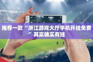 推荐一款“浙江游戏大厅手机开挂免费”其实确实有挂