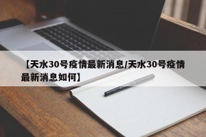 【天水30号疫情最新消息/天水30号疫情最新消息如何】