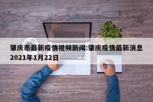 肇庆市最新疫情视频新闻:肇庆疫情最新消息2021年1月22日