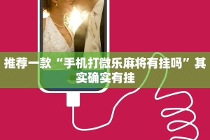 推荐一款“手机打微乐麻将有挂吗”其实确实有挂