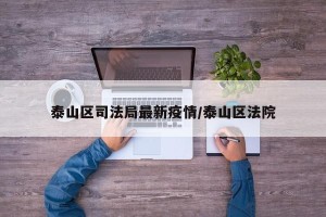 泰山区司法局最新疫情/泰山区法院