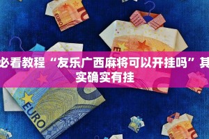 必看教程“友乐广西麻将可以开挂吗”其实确实有挂