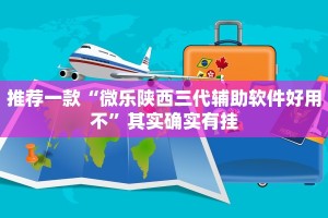 推荐一款“微乐陕西三代辅助软件好用不”其实确实有挂