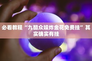 必看教程“九酷众娱炸金花免费挂”其实确实有挂