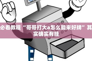 必看教程“哥哥打大a怎么能来好牌”其实确实有挂