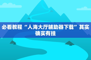 必看教程“人海大厅辅助器下载”其实确实有挂