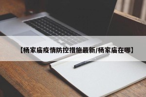 【杨家庙疫情防控措施最新/杨家庙在哪】