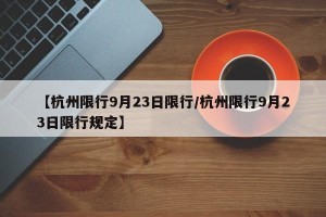 【杭州限行9月23日限行/杭州限行9月23日限行规定】
