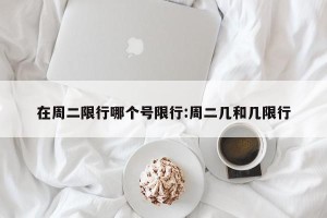 在周二限行哪个号限行:周二几和几限行