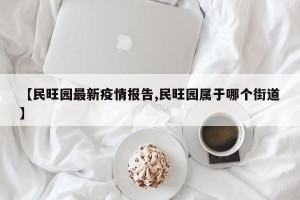 【民旺园最新疫情报告,民旺园属于哪个街道】