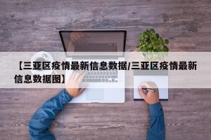【三亚区疫情最新信息数据/三亚区疫情最新信息数据图】