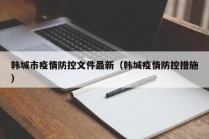 韩城市疫情防控文件最新（韩城疫情防控措施）