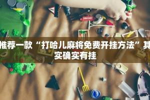 推荐一款“打哈儿麻将免费开挂方法”其实确实有挂
