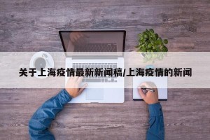 关于上海疫情最新新闻稿/上海疫情的新闻
