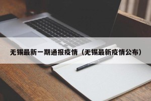 无锡最新一期通报疫情（无锡最新疫情公布）