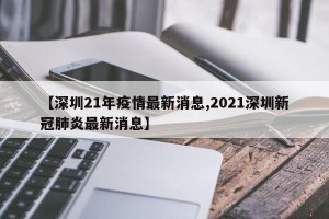 【深圳21年疫情最新消息,2021深圳新冠肺炎最新消息】
