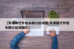 【天津限行外地车限行区域图/天津限行外地车限行区域图片】