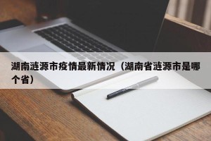 湖南涟源市疫情最新情况（湖南省涟源市是哪个省）