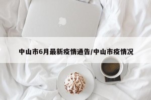 中山市6月最新疫情通告/中山市疫情况