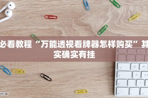 必看教程“万能透视看牌器怎样购买”其实确实有挂