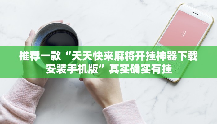推荐一款“天天快来麻将开挂神器下载安装手机版”其实确实有挂