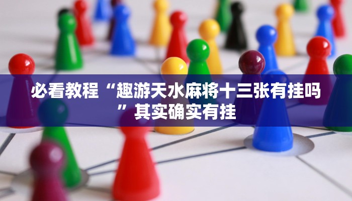 必看教程“趣游天水麻将十三张有挂吗”其实确实有挂