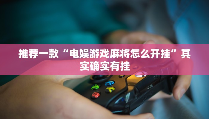 推荐一款“电娱游戏麻将怎么开挂”其实确实有挂