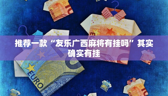 推荐一款“友乐广西麻将有挂吗”其实确实有挂