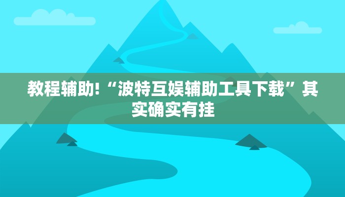 教程辅助!“波特互娱辅助工具下载”其实确实有挂