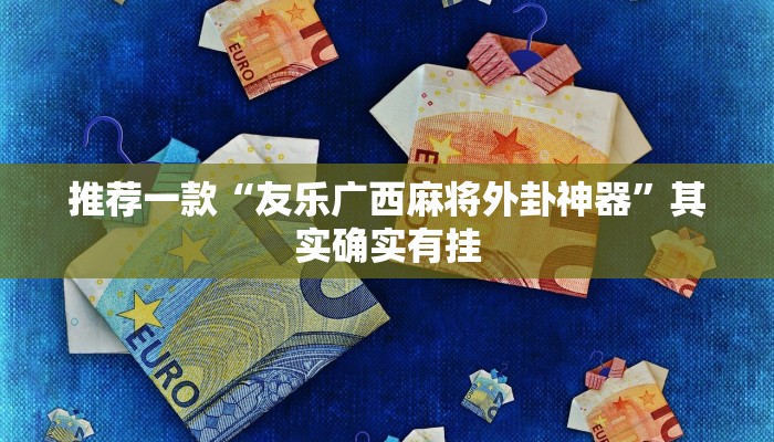推荐一款“友乐广西麻将外卦神器”其实确实有挂