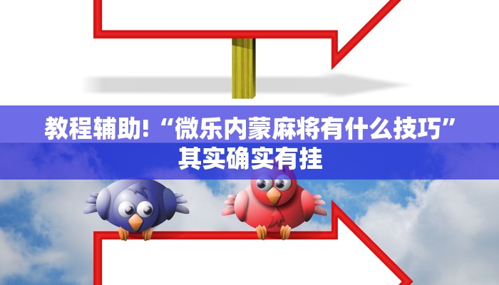 教程辅助!“微乐内蒙麻将有什么技巧”其实确实有挂