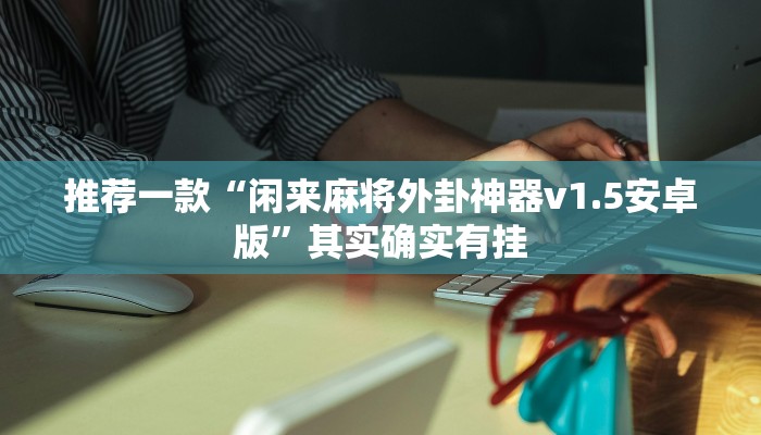 推荐一款“闲来麻将外卦神器v1.5安卓版”其实确实有挂