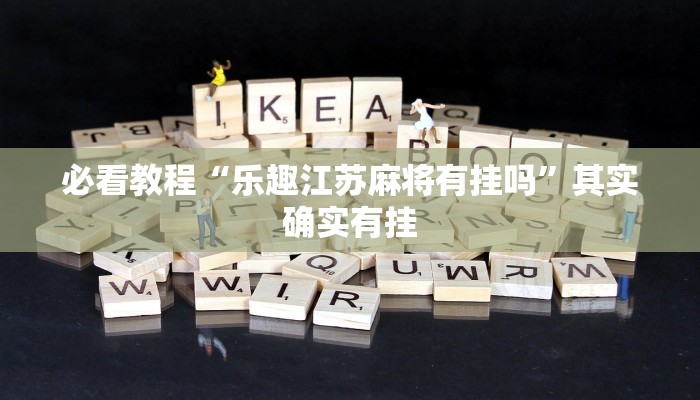 必看教程“乐趣江苏麻将有挂吗”其实确实有挂