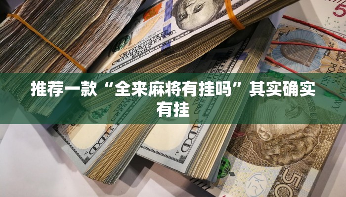 推荐一款“全来麻将有挂吗”其实确实有挂