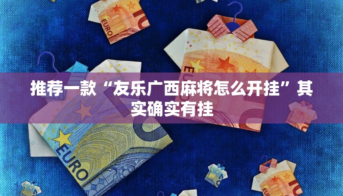 推荐一款“友乐广西麻将怎么开挂”其实确实有挂