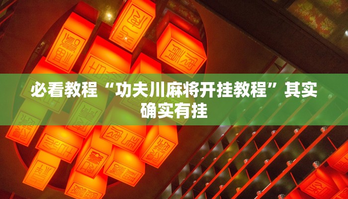 必看教程“功夫川麻将开挂教程”其实确实有挂