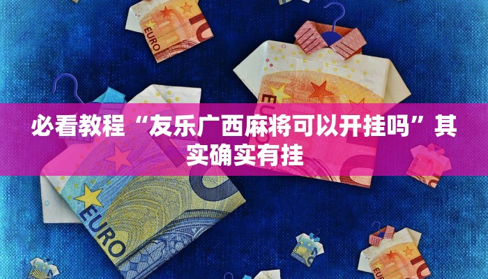 必看教程“友乐广西麻将可以开挂吗”其实确实有挂