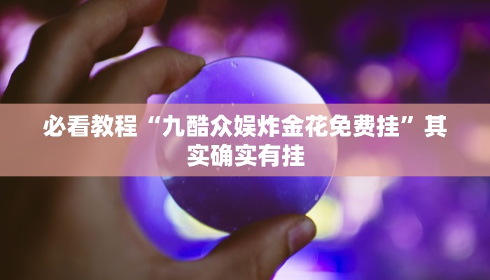 必看教程“九酷众娱炸金花免费挂”其实确实有挂