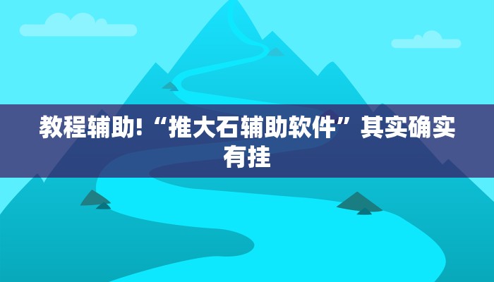 教程辅助!“推大石辅助软件”其实确实有挂