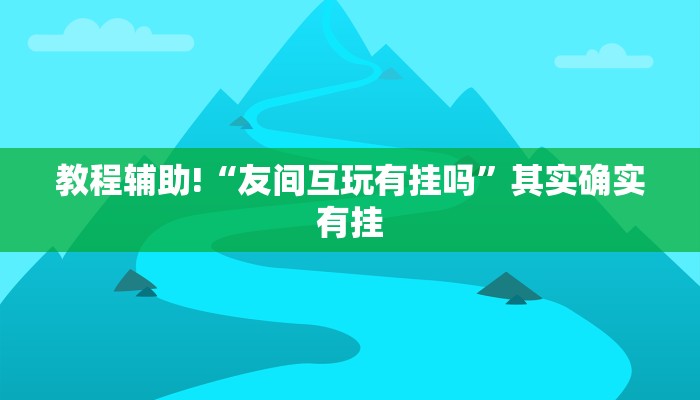 教程辅助!“友间互玩有挂吗”其实确实有挂