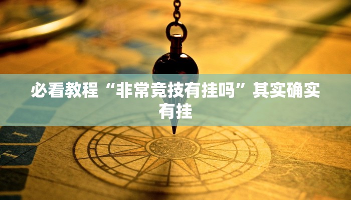 必看教程“非常竞技有挂吗”其实确实有挂