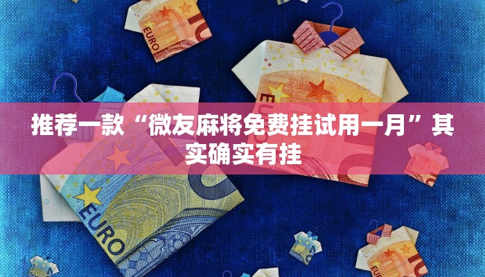 推荐一款“微友麻将免费挂试用一月”其实确实有挂