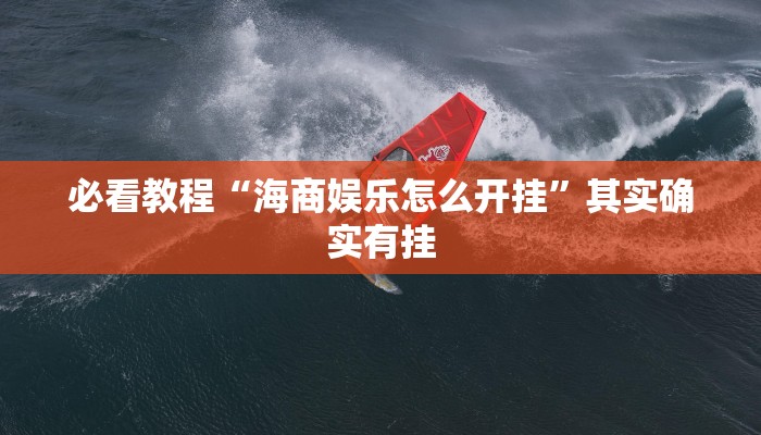 必看教程“海商娱乐怎么开挂”其实确实有挂
