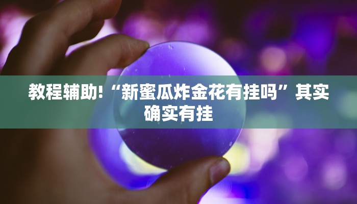 教程辅助!“新蜜瓜炸金花有挂吗”其实确实有挂