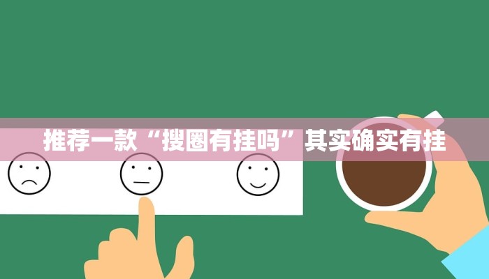 推荐一款“搜圈有挂吗”其实确实有挂