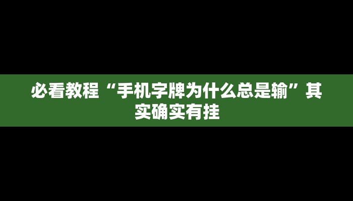 必看教程“手机字牌为什么总是输”其实确实有挂